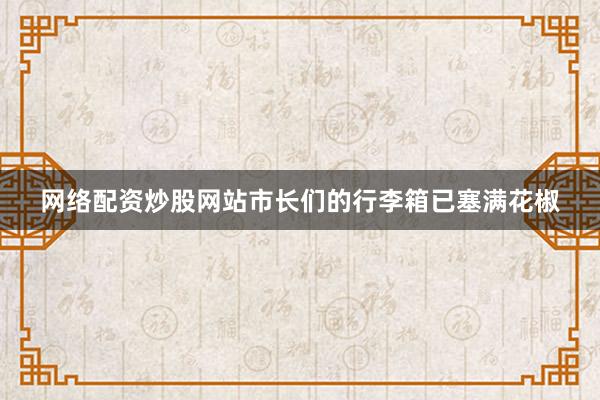 网络配资炒股网站市长们的行李箱已塞满花椒