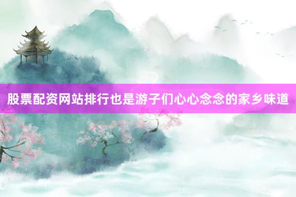 股票配资网站排行也是游子们心心念念的家乡味道