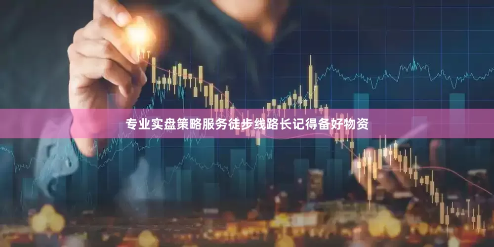 专业实盘策略服务徒步线路长记得备好物资