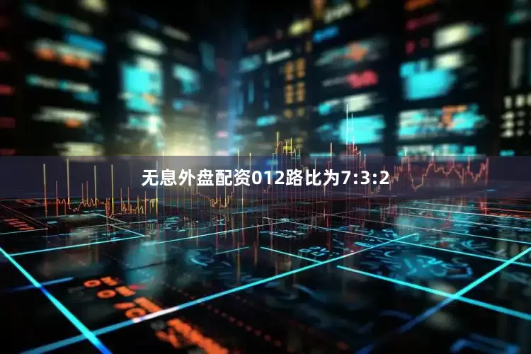 无息外盘配资012路比为7:3:2