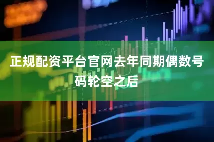正规配资平台官网去年同期偶数号码轮空之后