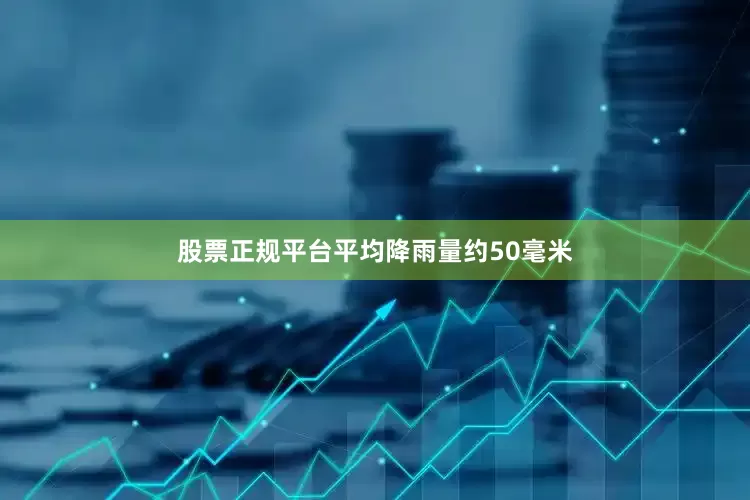 股票正规平台平均降雨量约50毫米