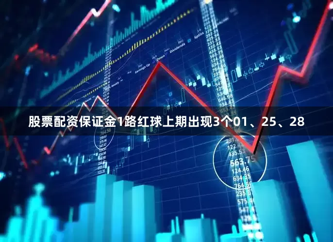 股票配资保证金　　1路红球上期出现3个01、25、28