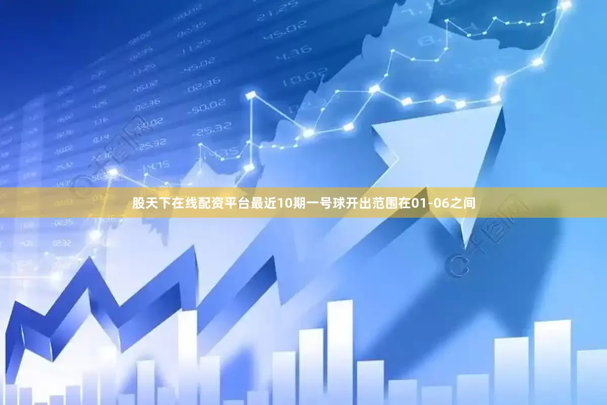 股天下在线配资平台最近10期一号球开出范围在01-06之间