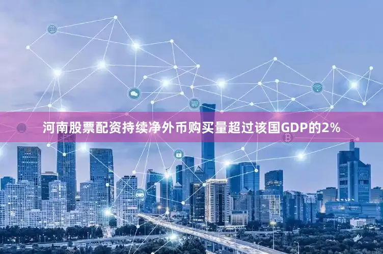 河南股票配资持续净外币购买量超过该国GDP的2%