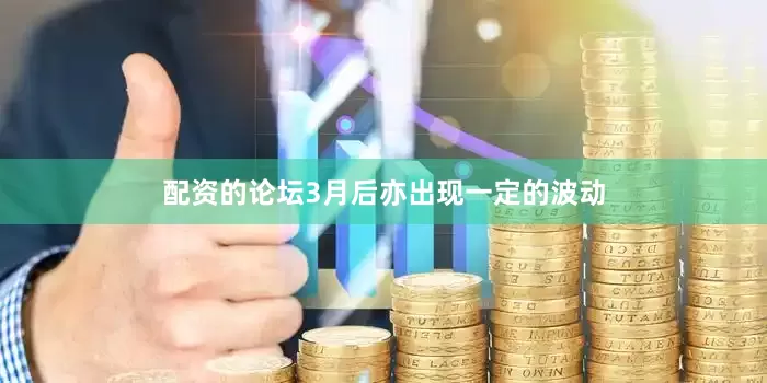 配资的论坛3月后亦出现一定的波动