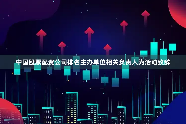 中国股票配资公司排名主办单位相关负责人为活动致辞