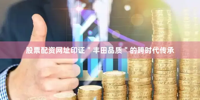 股票配资网址印证＂丰田品质＂的跨时代传承
