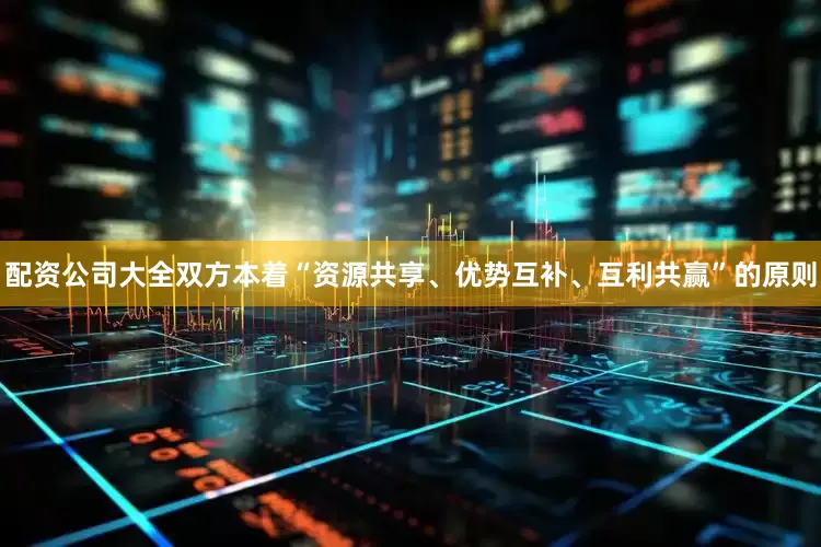 配资公司大全双方本着“资源共享、优势互补、互利共赢”的原则