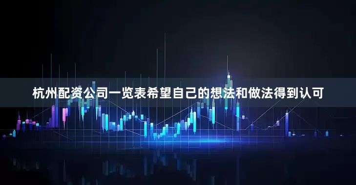 杭州配资公司一览表希望自己的想法和做法得到认可