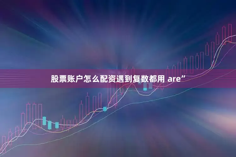 股票账户怎么配资遇到复数都用 are”