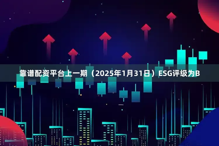 靠谱配资平台上一期（2025年1月31日）ESG评级为B