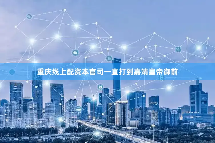 重庆线上配资本官司一直打到嘉靖皇帝御前