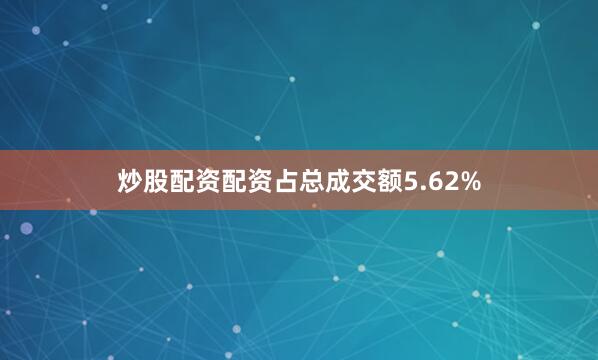 炒股配资配资占总成交额5.62%