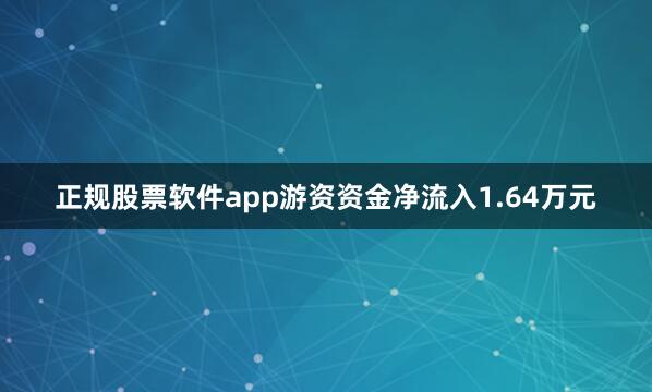 正规股票软件app游资资金净流入1.64万元