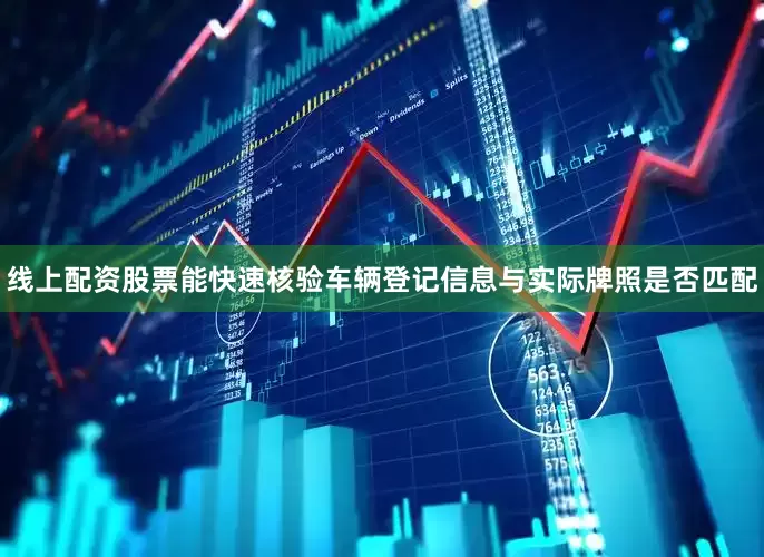 线上配资股票能快速核验车辆登记信息与实际牌照是否匹配