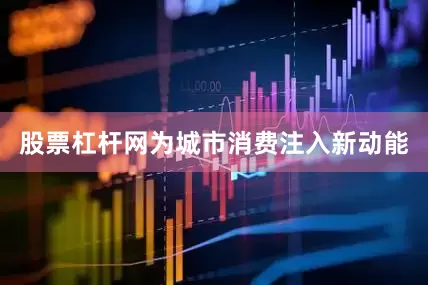 股票杠杆网为城市消费注入新动能