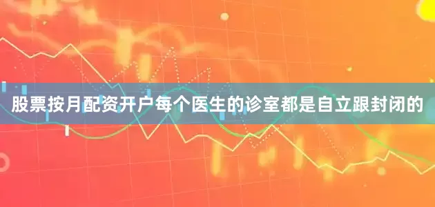 股票按月配资开户每个医生的诊室都是自立跟封闭的
