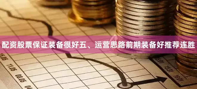 配资股票保证装备很好五、运营思路前期装备好推荐连胜