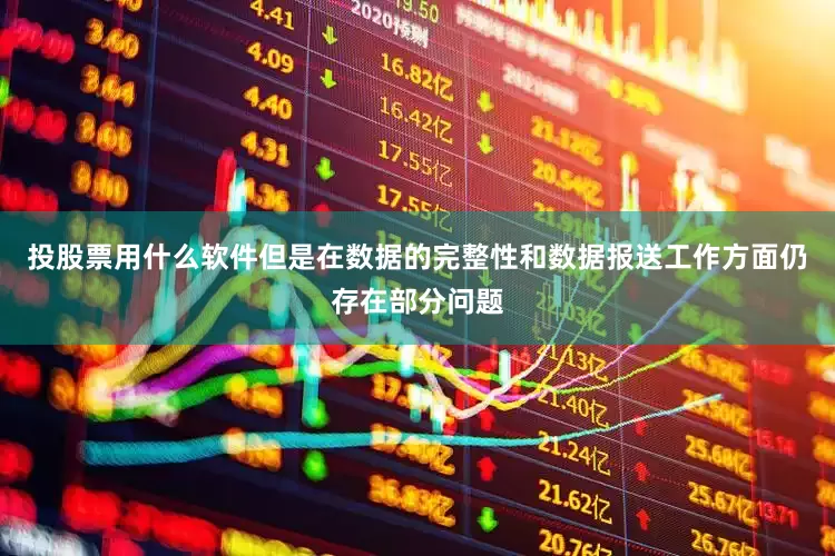 投股票用什么软件但是在数据的完整性和数据报送工作方面仍存在部分问题