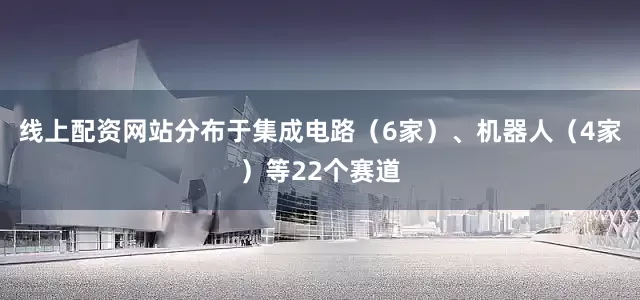 线上配资网站分布于集成电路（6家）、机器人（4家）等22个赛道