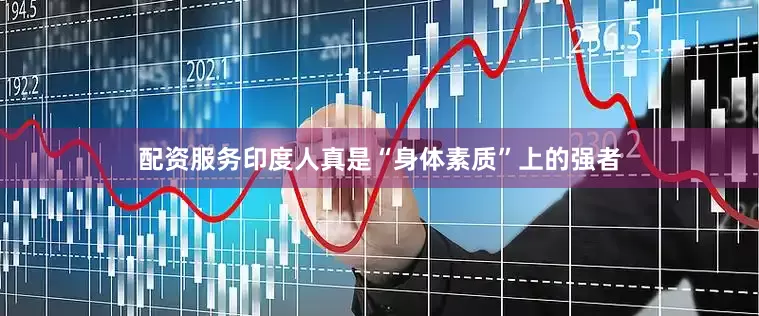 配资服务印度人真是“身体素质”上的强者