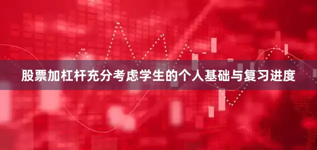 股票加杠杆充分考虑学生的个人基础与复习进度