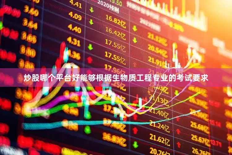 炒股哪个平台好能够根据生物质工程专业的考试要求