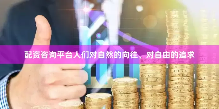 配资咨询平台人们对自然的向往、对自由的追求