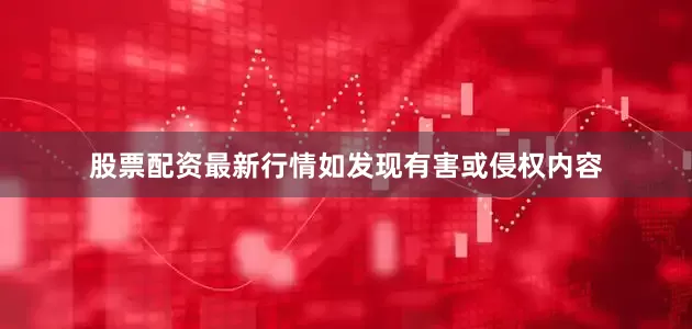 股票配资最新行情如发现有害或侵权内容