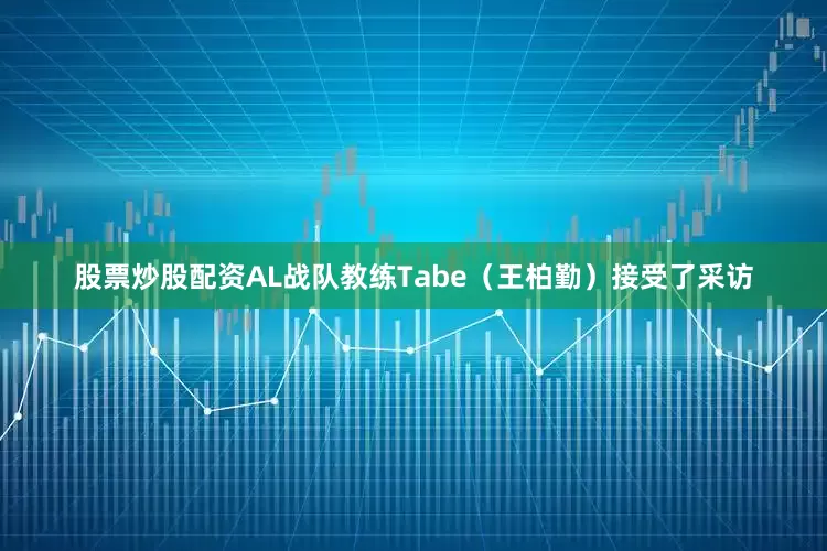 股票炒股配资AL战队教练Tabe（王柏勤）接受了采访