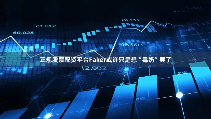 正规股票配资平台Faker或许只是想“毒奶”罢了