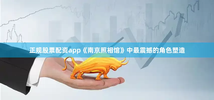 正规股票配资app《南京照相馆》中最震撼的角色塑造