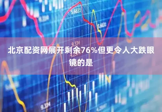 北京配资网展开剩余76%但更令人大跌眼镜的是