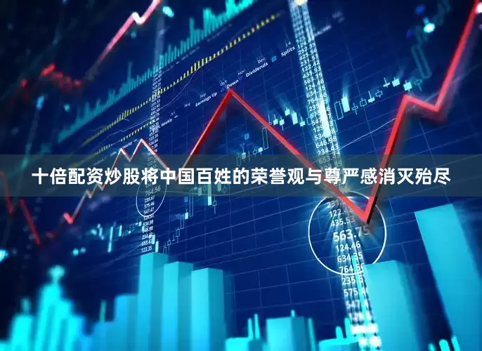 十倍配资炒股将中国百姓的荣誉观与尊严感消灭殆尽