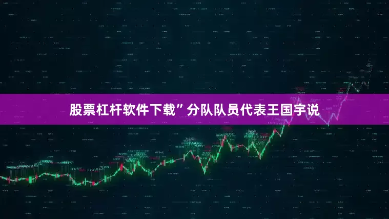 股票杠杆软件下载”分队队员代表王国宇说