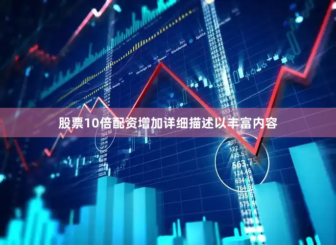 股票10倍配资增加详细描述以丰富内容