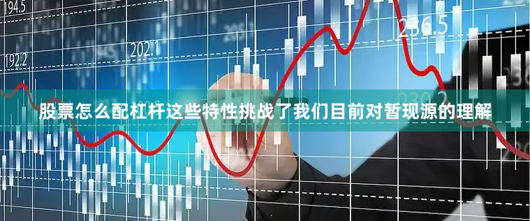 股票怎么配杠杆这些特性挑战了我们目前对暂现源的理解