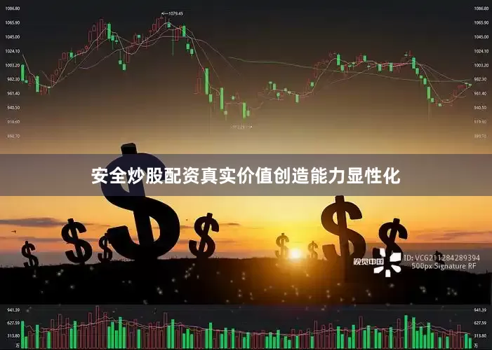 安全炒股配资真实价值创造能力显性化