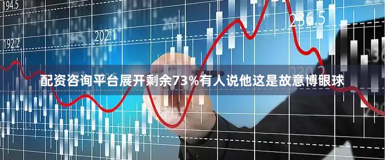 配资咨询平台展开剩余73%有人说他这是故意博眼球