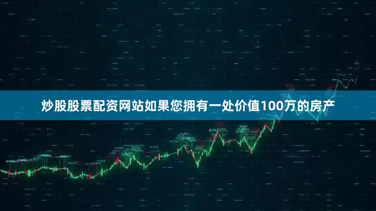 炒股股票配资网站如果您拥有一处价值100万的房产