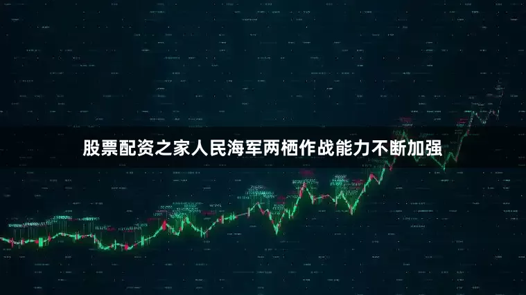 股票配资之家人民海军两栖作战能力不断加强