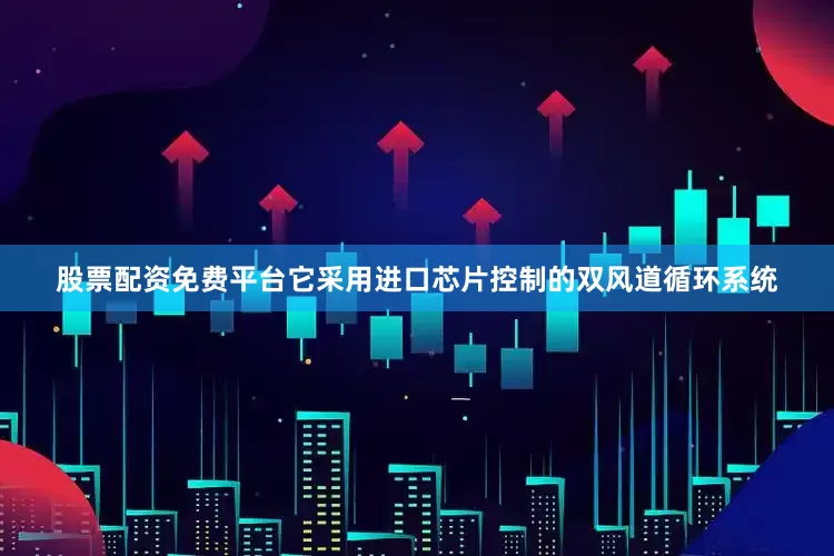 股票配资免费平台它采用进口芯片控制的双风道循环系统