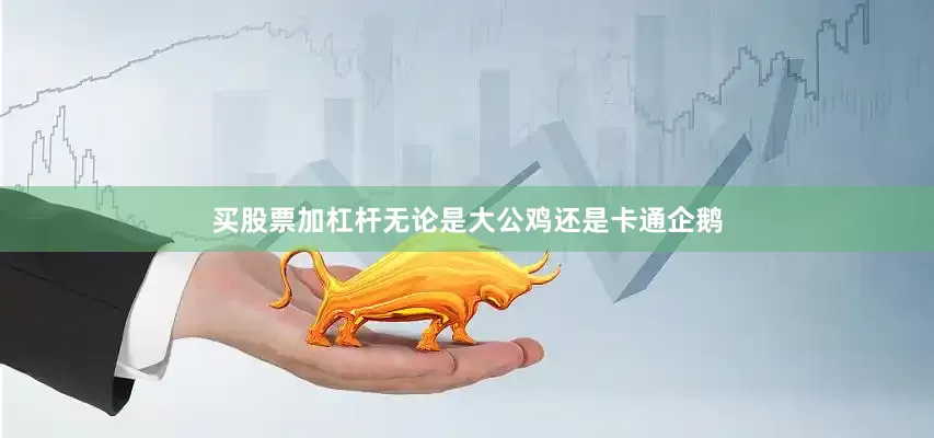 买股票加杠杆无论是大公鸡还是卡通企鹅