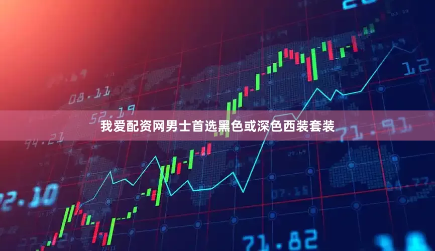 我爱配资网男士首选黑色或深色西装套装