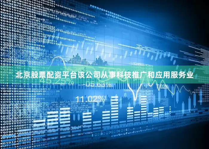 北京股票配资平台该公司从事科技推广和应用服务业