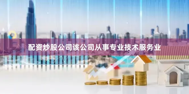 配资炒股公司该公司从事专业技术服务业