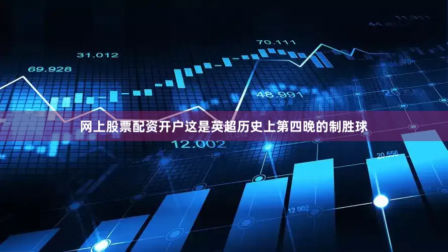 网上股票配资开户这是英超历史上第四晚的制胜球