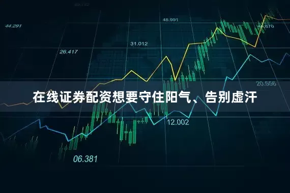 在线证券配资想要守住阳气、告别虚汗