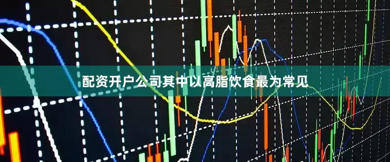 配资开户公司其中以高脂饮食最为常见